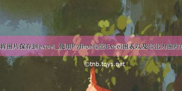 python将图片保存到excel_使用Python导出Excel图表以及导出为图片的方法