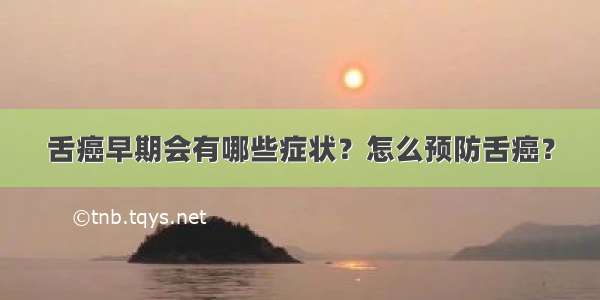 舌癌早期会有哪些症状？怎么预防舌癌？