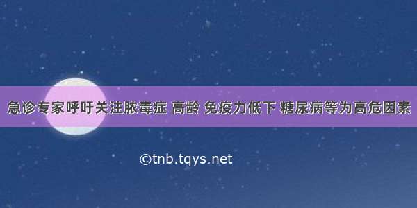 急诊专家呼吁关注脓毒症 高龄 免疫力低下 糖尿病等为高危因素