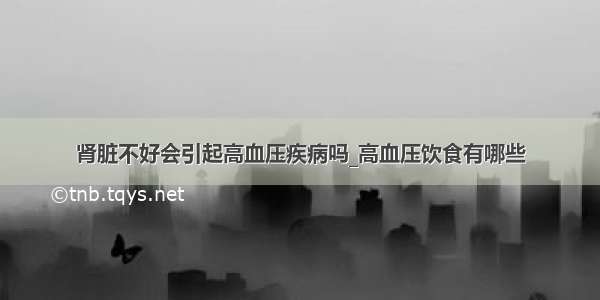 肾脏不好会引起高血压疾病吗_高血压饮食有哪些