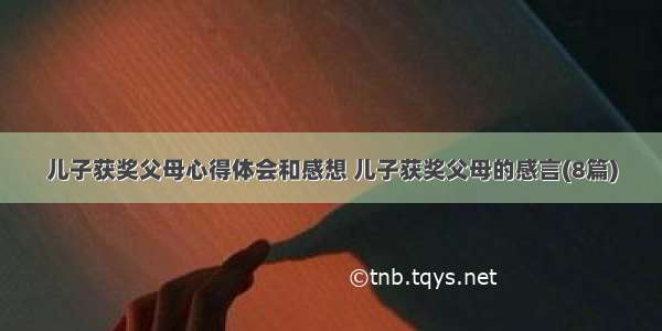 儿子获奖父母心得体会和感想 儿子获奖父母的感言(8篇)