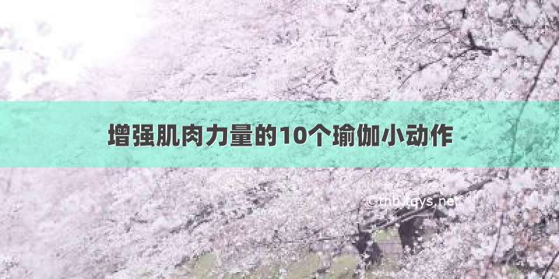 增强肌肉力量的10个瑜伽小动作