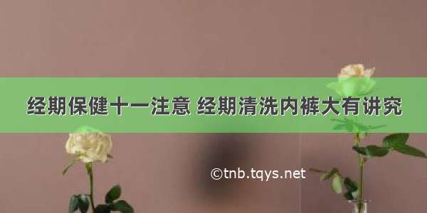 经期保健十一注意 经期清洗内裤大有讲究