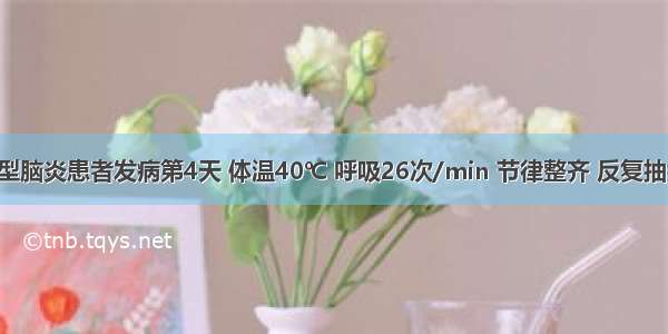 流行性乙型脑炎患者发病第4天 体温40℃ 呼吸26次/min 节律整齐 反复抽搐后昏迷 