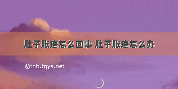 肚子胀疼怎么回事 肚子胀疼怎么办