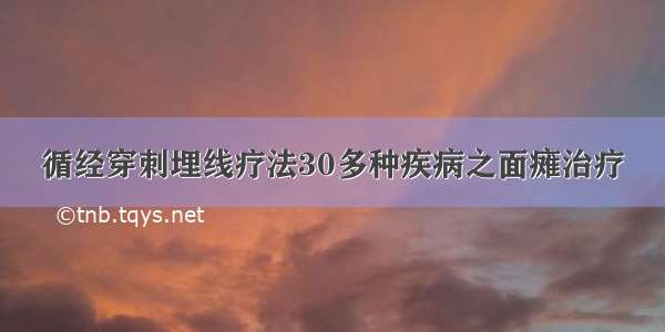 循经穿刺埋线疗法30多种疾病之面瘫治疗