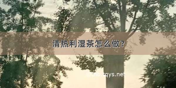 清热利湿茶怎么做？