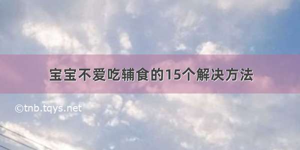 宝宝不爱吃辅食的15个解决方法