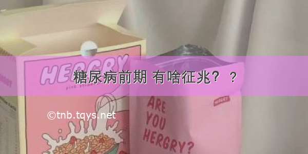 糖尿病前期 有啥征兆？ ?