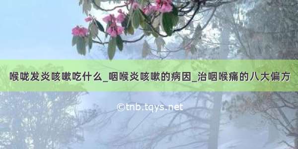 喉咙发炎咳嗽吃什么_咽喉炎咳嗽的病因_治咽喉痛的八大偏方