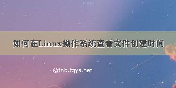 如何在Linux操作系统查看文件创建时间