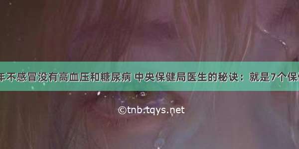 50年不感冒没有高血压和糖尿病 中央保健局医生的秘诀：就是7个保健方