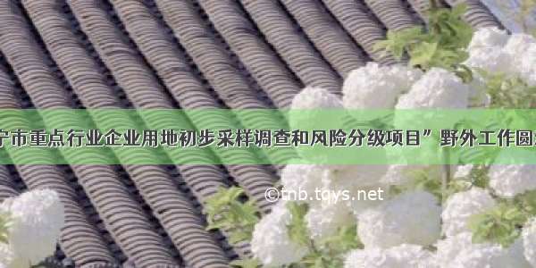 “济宁市重点行业企业用地初步采样调查和风险分级项目”野外工作圆满完成