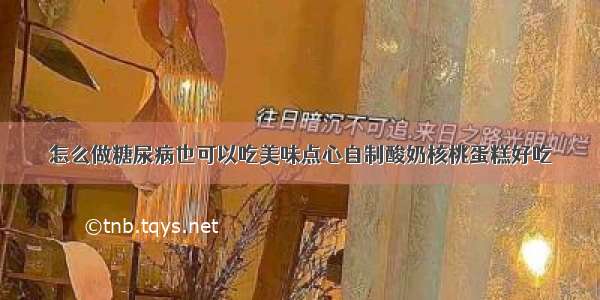 怎么做糖尿病也可以吃美味点心自制酸奶核桃蛋糕好吃