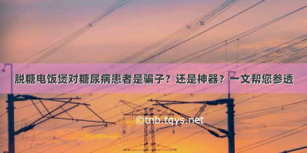 脱糖电饭煲对糖尿病患者是骗子？还是神器？一文帮您参透