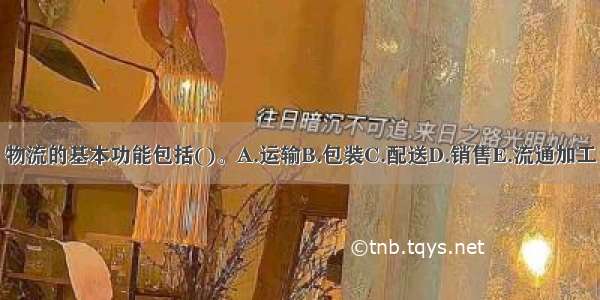 物流的基本功能包括()。A.运输B.包装C.配送D.销售E.流通加工