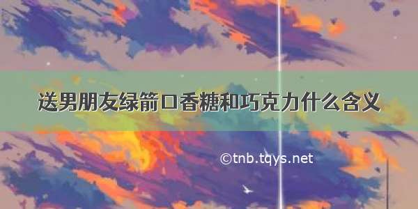 送男朋友绿箭口香糖和巧克力什么含义