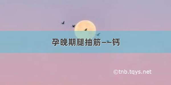 孕晚期腿抽筋——钙