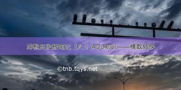 洋桃开发板笔记（八 ）ADC初识——模数转换