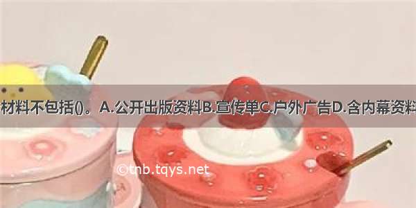 基金宣传推介材料不包括()。A.公开出版资料B.宣传单C.户外广告D.含内幕资料的报刊ABCD