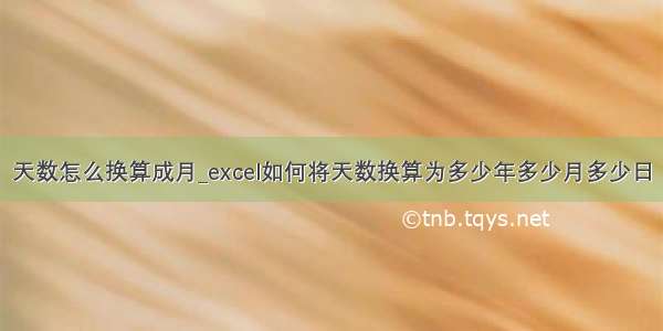 天数怎么换算成月_excel如何将天数换算为多少年多少月多少日