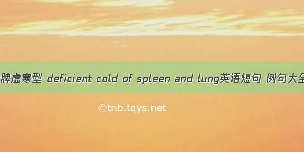 肺脾虚寒型 deficient cold of spleen and lung英语短句 例句大全