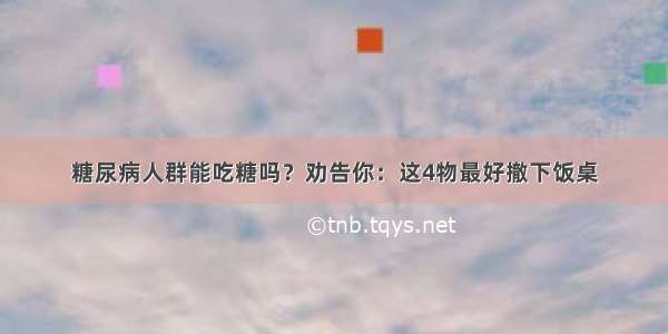 糖尿病人群能吃糖吗？劝告你：这4物最好撤下饭桌