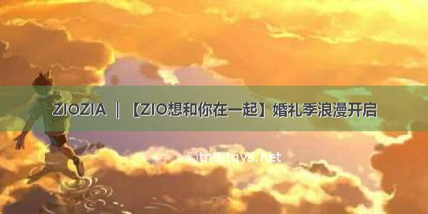 ZIOZIA ｜【ZIO想和你在一起】婚礼季浪漫开启