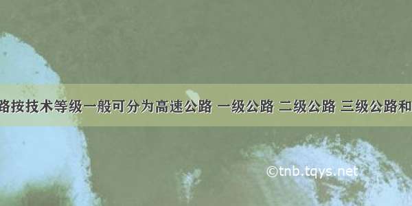 公路按技术等级一般可分为高速公路 一级公路 二级公路 三级公路和()。