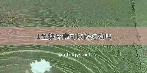 1型糖尿病可以做运动吗