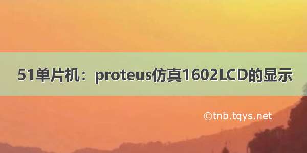 51单片机：proteus仿真1602LCD的显示