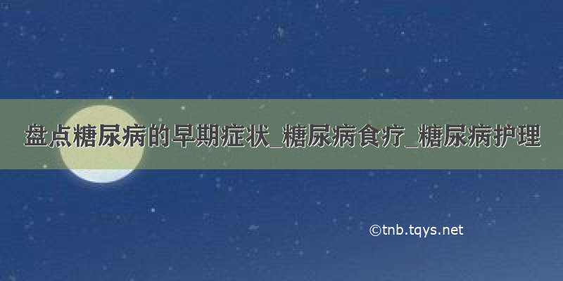 盘点糖尿病的早期症状_糖尿病食疗_糖尿病护理