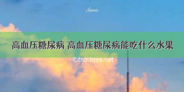 高血压糖尿病 高血压糖尿病能吃什么水果