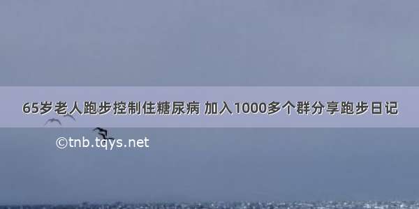 65岁老人跑步控制住糖尿病 加入1000多个群分享跑步日记