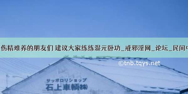 中医养生咨询 伤精难养的朋友们 建议大家练练混元卧功_戒邪淫网_论坛_民间中医网 ngot...