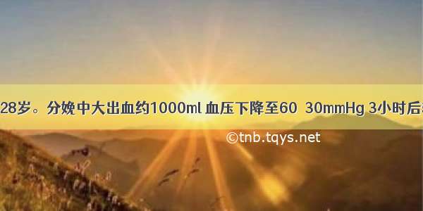 患者 女性 28岁。分娩中大出血约1000ml 血压下降至60／30mmHg 3小时后输血 输液