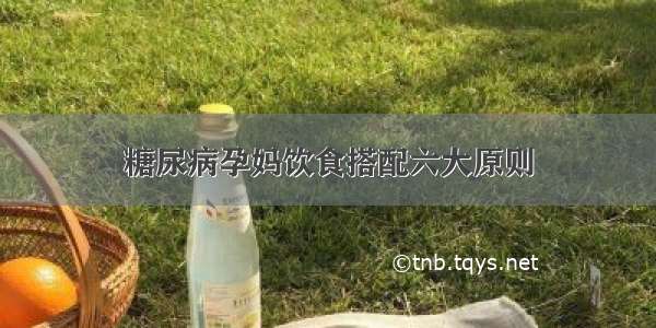 糖尿病孕妈饮食搭配六大原则