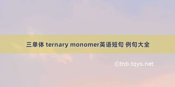 三单体 ternary monomer英语短句 例句大全