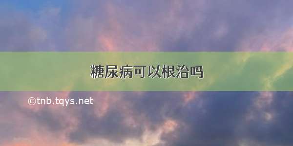 糖尿病可以根治吗