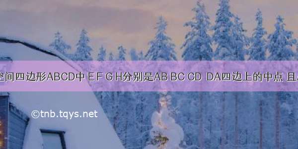 已知在空间四边形ABCD中 E F G H分别是AB BC CD  DA四边上的中点 且AB=AD