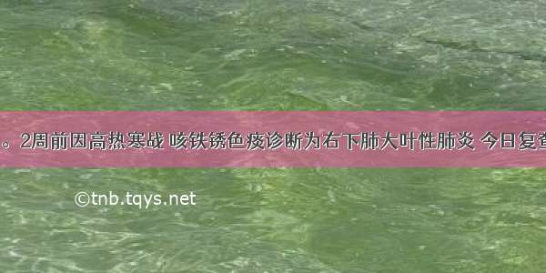 女性 38岁。2周前因高热寒战 咳铁锈色痰诊断为右下肺大叶性肺炎 今日复查胸片显示