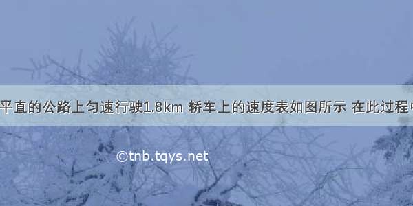 一辆轿车在平直的公路上匀速行驶1.8km 轿车上的速度表如图所示 在此过程中：（1）轿