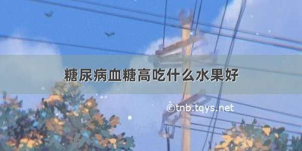 糖尿病血糖高吃什么水果好