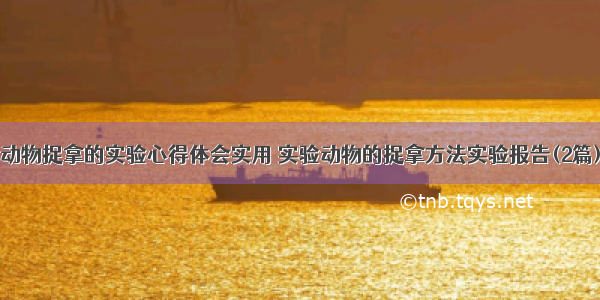 动物捉拿的实验心得体会实用 实验动物的捉拿方法实验报告(2篇)