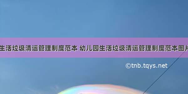 幼儿园生活垃圾清运管理制度范本 幼儿园生活垃圾清运管理制度范本图片(三篇)