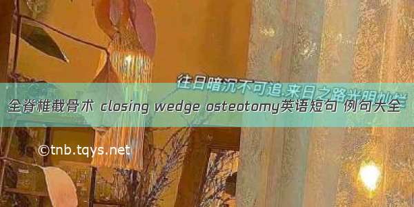 全脊椎截骨术 closing wedge osteotomy英语短句 例句大全