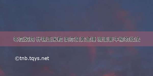 冬瓜焖鸡 什锦玉米粒 奥尔良黄金锤 滑蛋裹牛柳的做法