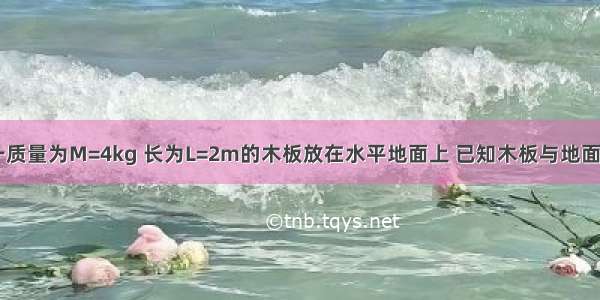 如图所示 一质量为M=4kg 长为L=2m的木板放在水平地面上 已知木板与地面间的动摩擦