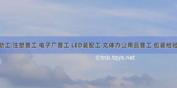 打磨辅助工 注塑普工 电子厂普工 LED装配工 文体办公用品普工 包装检验 电厂运