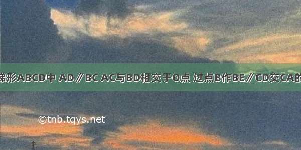 已知：如图 梯形ABCD中 AD∥BC AC与BD相交于O点 过点B作BE∥CD交CA的延长线于点E